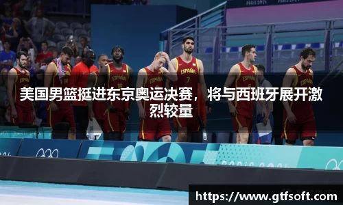 美国男篮挺进东京奥运决赛，将与西班牙展开激烈较量