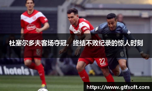 杜塞尔多夫客场夺冠，终结不败纪录的惊人时刻