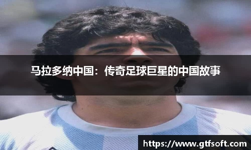 马拉多纳中国：传奇足球巨星的中国故事