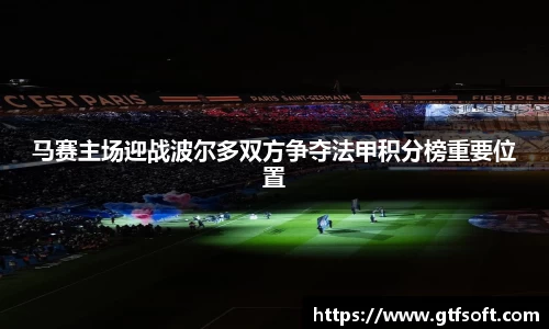 马赛主场迎战波尔多双方争夺法甲积分榜重要位置