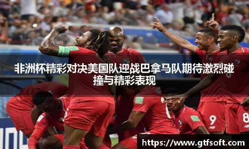非洲杯精彩对决美国队迎战巴拿马队期待激烈碰撞与精彩表现