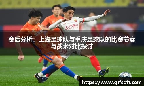 赛后分析：上海足球队与重庆足球队的比赛节奏与战术对比探讨