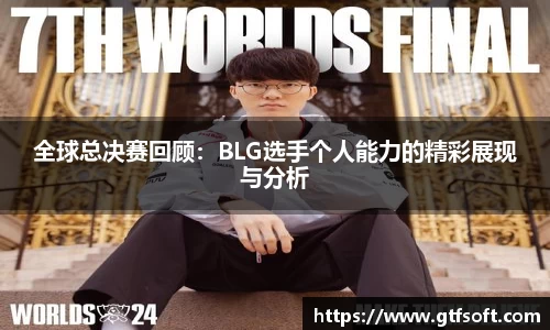 全球总决赛回顾：BLG选手个人能力的精彩展现与分析