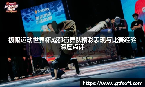 极限运动世界杯成都街舞队精彩表现与比赛经验深度点评
